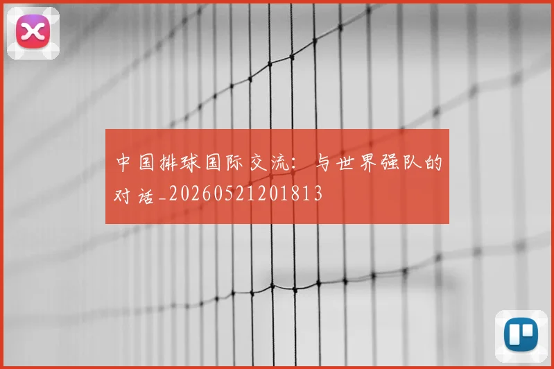 中国排球国际交流：与世界强队的对话_20260521201813