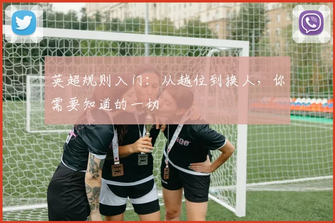 英超规则入门：从越位到换人，你需要知道的一切