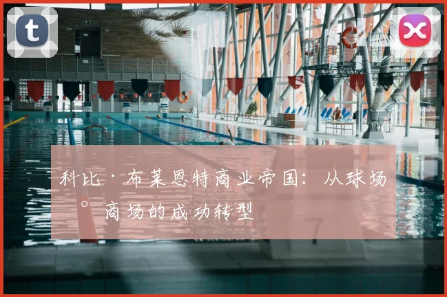 科比·布莱恩特商业帝国：从球场到商场的成功转型