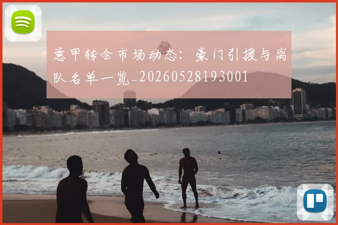 意甲转会市场动态：豪门引援与离队名单一览_20260528193001