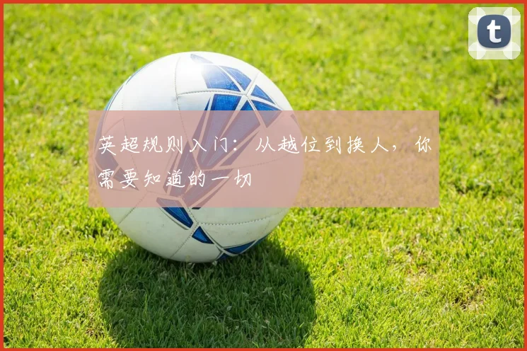英超规则入门:从越位到换人,你需要知道的一切